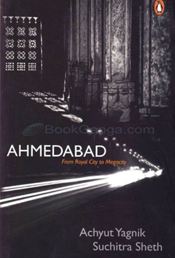 Ahmedabad: From Royal City to Megacity by Achyut Yagnik, Suchitra Sheth Ahmedabad: From Royal City to Megacity by Achyut Yagnik, Suchitra Sheth